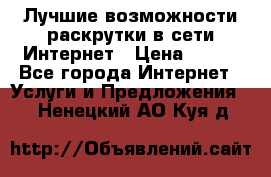 Лучшие возможности раскрутки в сети Интернет › Цена ­ 500 - Все города Интернет » Услуги и Предложения   . Ненецкий АО,Куя д.